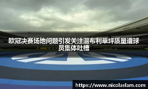 欧冠决赛场地问题引发关注温布利草坪质量遭球员集体吐槽
